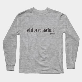 Homicide Hunter Joe Kenda "What do we have here?" Long Sleeve T-Shirt